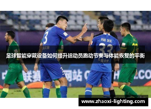 足球智能穿戴设备如何提升运动员跑动节奏与体能恢复的平衡