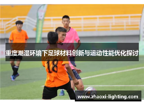 重度潮湿环境下足球材料创新与运动性能优化探讨