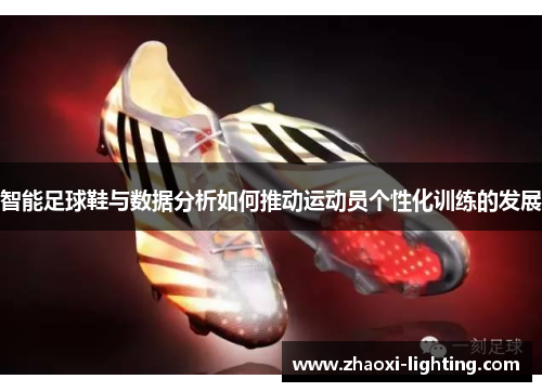 智能足球鞋与数据分析如何推动运动员个性化训练的发展